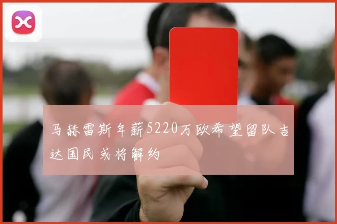 马赫雷斯年薪5220万欧希望留队吉达国民或将解约