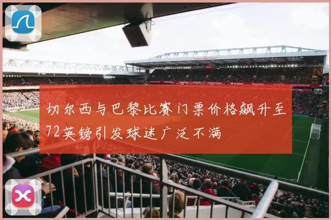 切尔西与巴黎比赛门票价格飙升至72英镑引发球迷广泛不满