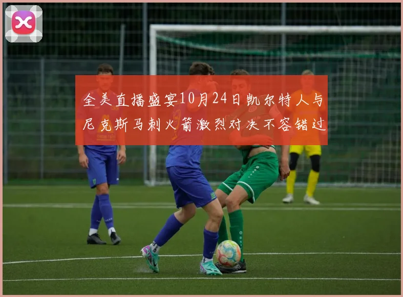 全美直播盛宴10月24日凯尔特人与尼克斯马刺火箭激烈对决不容错过
