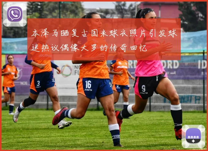 本泽马晒复古国米球衣照片引发球迷热议偶像大罗的传奇回忆