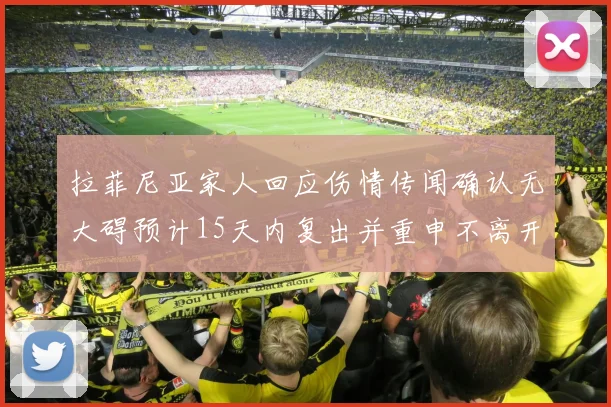拉菲尼亚家人回应伤情传闻确认无大碍预计15天内复出并重申不离开巴萨