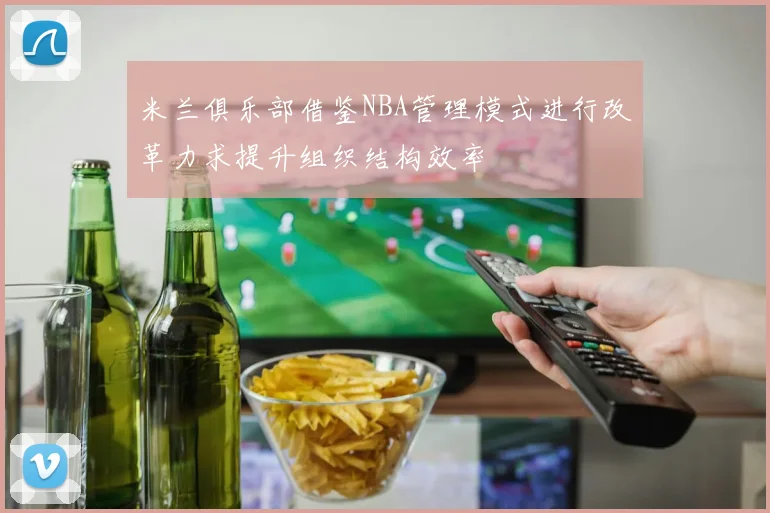 米兰俱乐部借鉴NBA管理模式进行改革力求提升组织结构效率