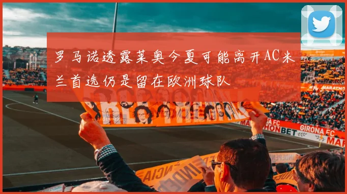 罗马诺透露莱奥今夏可能离开AC米兰首选仍是留在欧洲球队