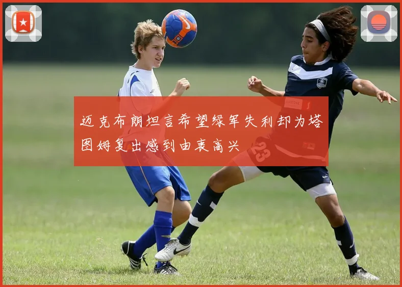 迈克布朗坦言希望绿军失利却为塔图姆复出感到由衷高兴
