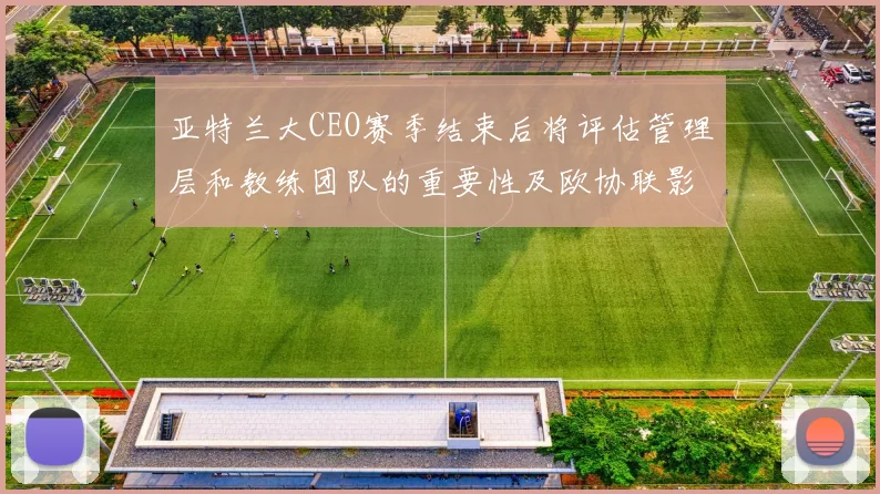 亚特兰大CEO赛季结束后将评估管理层和教练团队的重要性及欧协联影响