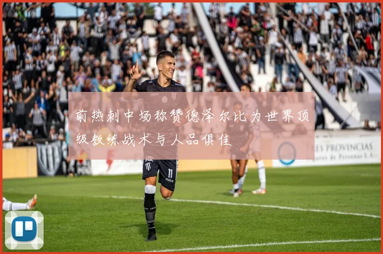前热刺中场称赞德泽尔比为世界顶级教练战术与人品俱佳