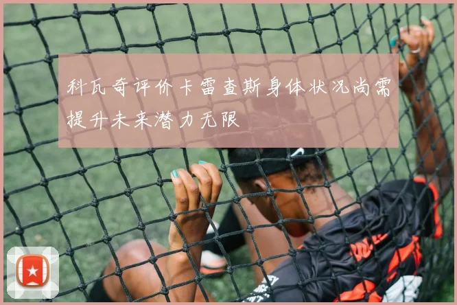 科瓦奇评价卡雷查斯身体状况尚需提升未来潜力无限