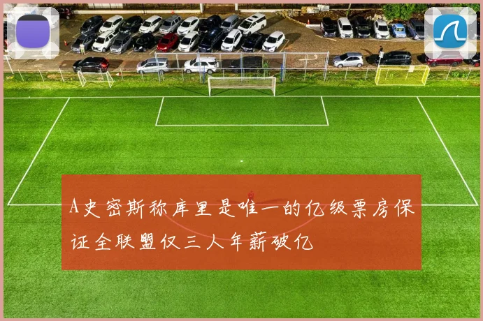 A史密斯称库里是唯一的亿级票房保证全联盟仅三人年薪破亿