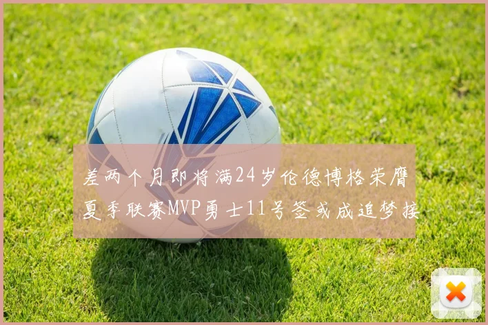 差两个月即将满24岁伦德博格荣膺夏季联赛MVP勇士11号签或成追梦接班人